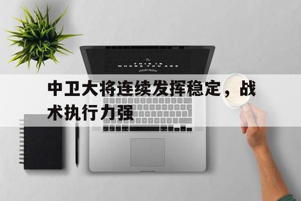 关于中卫大将连续发挥稳定，战术执行力强的信息